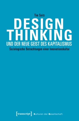 Tim Seitz - Design Thinking und der neue Geist des Kapitalismus - Soziologische Betrachtungen einer Innovationskultur