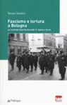 Renato Sasdelli - Fascismo e tortura a Bologna. La violenza fascista durante il regime e la RSI