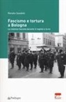 Renato Sasdelli - Fascismo e tortura a Bologna. La violenza fascista durante il regime e la RSI