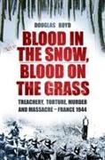 Douglas Boyd - Blood in the Snow, Blood on the Grass Treachery, Torture, Murder and Massacre - France 1944