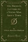 William Makepeace Thackeray - Mr. Brown's Letters to a Young Man About Town (Classic Reprint)