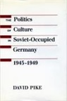 David Pike - The Politics of Culture in Soviet-Occupied Germany, 1945-1949