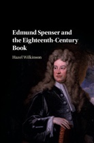 Hazel Wilkinson, Hazel (University of Birmingham) Wilkinson, Hazel (University of Cambridge) Wilkinson, Wilkinson Hazel - Edmund Spenser and the Eighteenth-Century Book