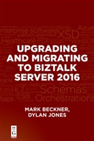 Mar Beckner, Mark Beckner, Dylan Jones - Upgrading and Migrating to BizTalk Server 2016