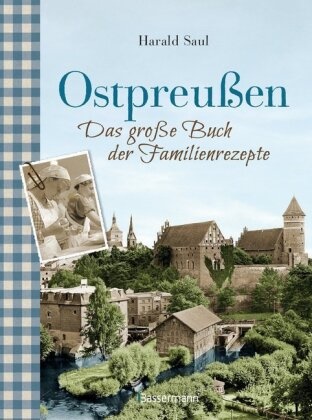 Harald Saul - Ostpreußen - Das große Buch der Familienrezepte - Mit Fotos, alten Postkarten und vielen Anekdoten aus der alten Heimat