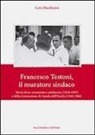 Loris Marchesini - Francesco Testoni, il muratore sindaco. Storia di un comunista e antifascista (1912-1997) e della ricostruzione di Anzola dell'Emilia (1948-1960)