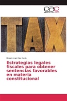 Miguel Angel Díaz Marín - Estrategias legales fiscales para obtener sentencias favorables en materia constitucional