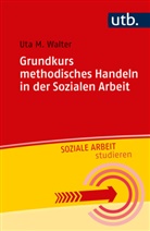 Uta M (Prof. Dr.) Walter, Uta M. Walter - Grundkurs methodisches Handeln in der Sozialen Arbeit