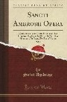 Saint Ambrose - Sancti Ambrosii Opera, Vol. 1: Qua Continentur Libri: Exameron, de Paradiso, de Cain Et Abel, de Noe, de Abraham, de Isaac, de Bono Mortis (Classic R