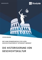 Steffen Brumme - Die Historisierung von Geschichtskultur. Wie kann Erinnerungskultur in den Geschichtsunterricht integriert werden?