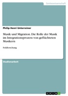 Philip Henri Unterreiner - Musik und Migration. Die Rolle der Musik im Integrationsprozess von geflüchteten Musikern