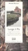 Michele Marziani - Lungo il Po. Viaggio controcorrente alla scoperta di sapori, genti e leggende del grande fiume