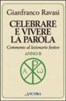 Gianfranco Ravasi - Celebrare e vivere la parola. Anno B. Commento al lezionario festivo