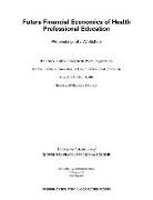 Board On Global Health, Global Forum on Innovation in Health Professional Education, Health And Medicine Division, National Academies Of Sciences Engineeri, National Academies of Sciences Engineering and Medicine - Future Financial Economics of Health Professional Education