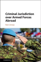 Rain Liivoja, Rain (University of Melbourne) Liivoja, Rain (University of Queensland) Liivoja, Liivoja Rain - Criminal Jurisdiction Over Armed Forces Abroad