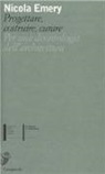 Nicola Emery - Progettare, costruire, curare. Per una deontologia dell'architettura