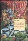Jacques Le Goff, F. Maiello - Il meraviglioso e il quotidiano nell'Occidente medievale