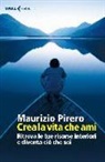 Maurizio Pirero - Crea la vita che ami. Ritrova le tue risorse interiori e diventa ciò che sei