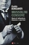 Guido Bonsaver - Mussolini censore. Storie di letteratura, dissenso e ipocrisia