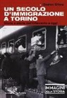 Gianni Oliva - Un secolo di immigrazione a Torino. Storia e storie dall'Ottocento a oggi