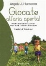 Angela J. Hanscom - Giocate all'aria aperta! Perché il gioco libero nella natura rende i bambini intelligenti, forti e sicuri
