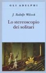 J. Rodolfo Wilcock - Lo stereoscopio dei solitari