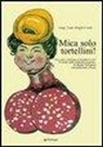 Luigi Lepri - Mica solo tortellini! Una volta a Bologna si mangiava così. 70 ricette della tradizione popolare. Testo bolognese a fronte