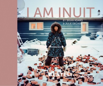 Bria Adams, Brian Adams, Julie Decker - I am Inuit - Portraits of Places and People of the Arctic