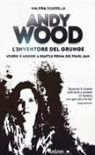 Valeria Sgarella - Andy Wood. L'inventore del grunge. Vivere (e morire) a Seattle prima dei Pearl Jam