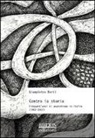 Giampietro Berti - Contro la storia. Cinquant'anni di anarchismo in Italia (1962-2012)