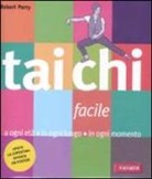 Robert Parry, J. Percival - Tai Chi facile. A ogni età in ogni luogo in ogni momento