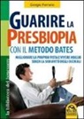 Giorgio Ferrario - Guarire la presbiopia con il metodo Bates. Migliorare la propria vista e vivere meglio senza la schiavitù degli occhiali