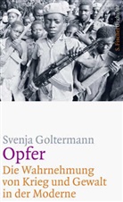 Svenja Goltermann, Svenja (Prof. Dr.) Goltermann - Opfer - Die Wahrnehmung von Krieg und Gewalt in der Moderne