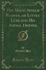 Melvin Hix - The Magic Speech Flower, or Little Luke and His Animal Friends (Classic Reprint)