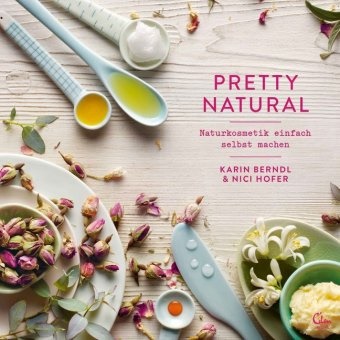 Kari Berndl, Karin Berndl, Nici Hofer - Pretty Natural - Naturkosmetik einfach selbst machen