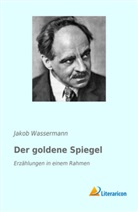 Jakob Wassermann - Der goldene Spiegel