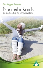 Angela Fetzner - Nie mehr krank - So stärken Sie Ihr Immunsystem