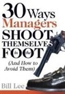Bill Lee - 30 Ways Managers Shoot Themselves in the Foot: (And How to Avoid Them)