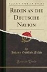 Johann Gottlieb Fichte - Reden an die Deutsche Nation (Classic Reprint)