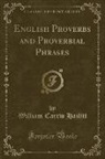 William Carew Hazlitt - English Proverbs and Proverbial Phrases (Classic Reprint)