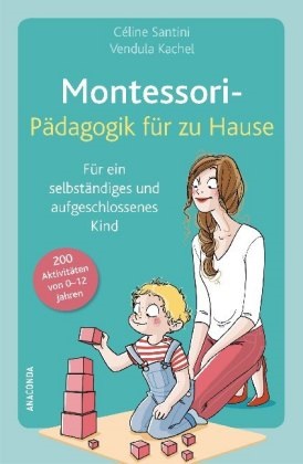 Vendula Kachel, Célin Santini, Céline Santini - Montessori-Pädagogik für zu Hause - Für ein selbstständiges und aufgeschlossenes Kind. 200 Aktivitäten von 0-12 Jahren