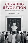 Denise Ho, Denise Y. Ho, Denise Y. (Yale University Ho - Curating Revolution