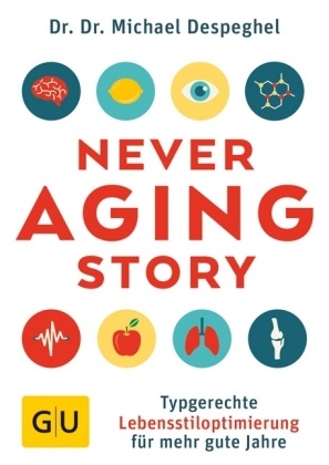 Dr. Dr. Michael Despeghel, Michael Despeghel, Michael (Dr. Dr.) Despeghel - The Never Aging Story - Typgerechte Lebensstiloptimierung für mehr gute Jahre