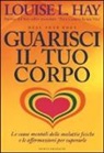 Louise L. Hay - Guarisci il tuo corpo. Le cause mentali delle malattie fisiche e le affermazioni per superarle
