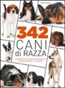 Valeria Rossi - 342 cani di razza. Caratteristiche fisiche e psicologiche, storia, attitudini, curiosità