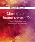 Felice Scalia - Mani d'uomo hanno toccato Dio. Spunti di meditazione dal Vangelo di Giovanni
