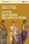 Gianluca Cogoni, Daniela Di Luglio - La vita quotidiana nell'antica Roma