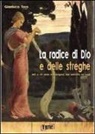 Gianluca Toro - La radice di Dio e delle streghe. Miti e riti della mandragora dall'antichità ad oggi