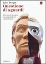 John Berger - Questione di sguardi. Sette inviti al vedere fra storia dell'arte e quotidianità
