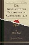 Adam Wolf - Die Geschichte der Pragmatischen Sanction bis 1740 (Classic Reprint)